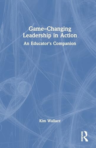 Game-Changing Leadership in Action An Educator's Companion
