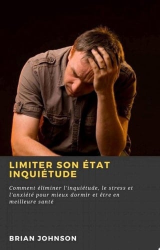 Limiter son état inquiétude : Comment éliminer l'inquiétude, le stress et l'anxiété pour mieux dormir et être en meilleure santé