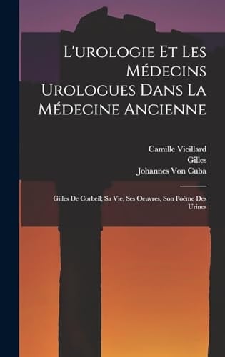L'urologie Et Les Médecins Urologues Dans La Médecine Ancienne Gilles De Corbeil; Sa Vie, Ses Oeuvres, Son Poème Des Urines