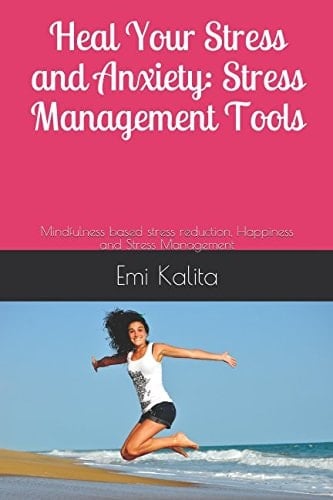 Heal Your Stress and Anxiety: Stress Management Tools Mindfulness Based Stress Reduction, Happiness and Stress Management