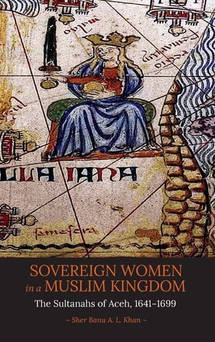 Sovereign Women in a Muslim Kingdom The Sultanahs of Aceh, 1641-1699