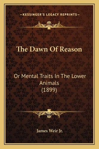 The Dawn Of Reason: Or Mental Traits In The Lower Animals (1899)