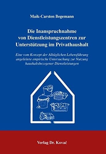 Die Inanspruchnahme von Dienstleistungszentren zur Unterstützung im Privathaushalt eine vom Konzept der alltäglichen Lebensführung angeleitete empirische Untersuchung zur Nutzung haushaltsbezogener Dienstleistungen