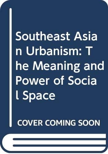 Southeast Asian Urbanism The Meaning and Power of Social Space