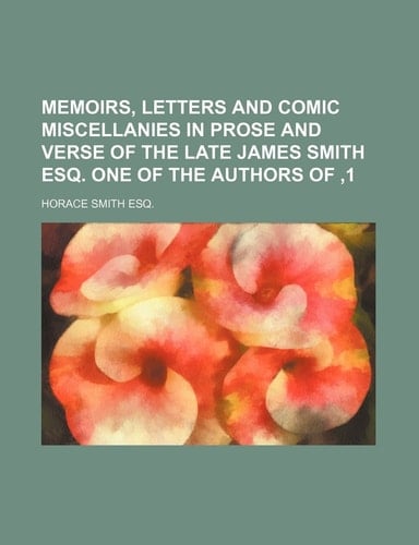 Memoirs, Letters and Comic Miscellanies in prose and verse of the late James Smith Esq. one of the authors of ,1