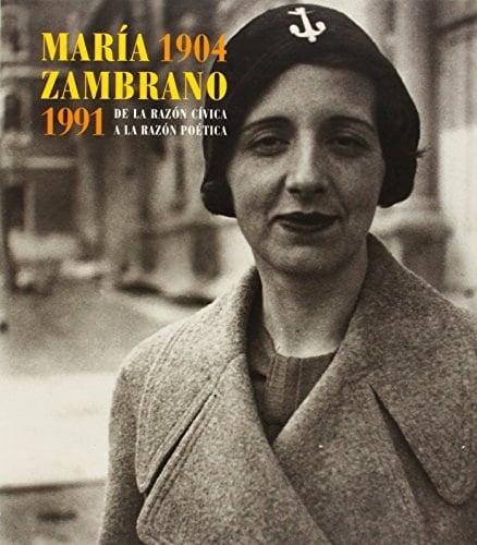 María Zambrano 1904-1991. De la razón cívica a la razón poética