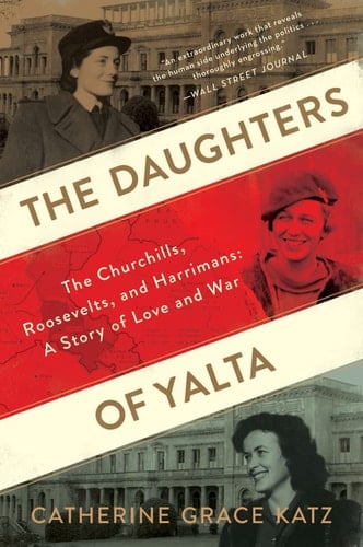 The Daughters of Yalta The Churchills, Roosevelts, and Harrimans: a Story of Love and War