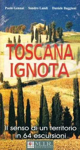 Toscana ignota. Il senso di un territorio in 64 escursioni