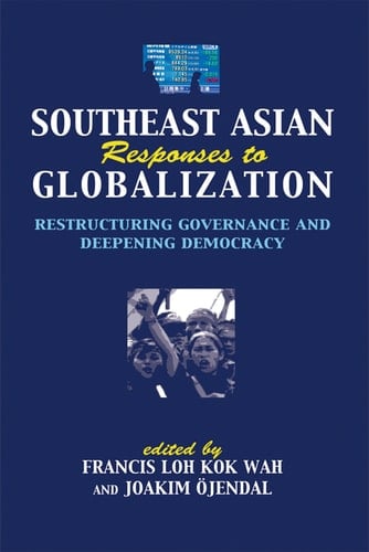 Southeast Asian Responses to Globalization Restructuring Governance and Deepening Democracy