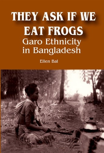They Ask if We Eat Frogs Garo Ethnicity in Bangladesh