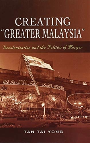 Creating "Greater Malaysia" Decolonization and the Politics of Merger