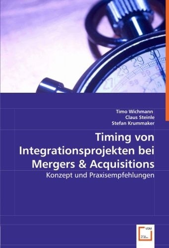 Timing von Integrationsprojekten bei Mergers & Acquisitions: Konzept und Praxisempfehlungen (German Edition)