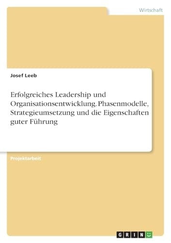 Erfolgreiches Leadership und Organisationsentwicklung. Phasenmodelle, Strategieumsetzung und die Eigenschaften guter Führung