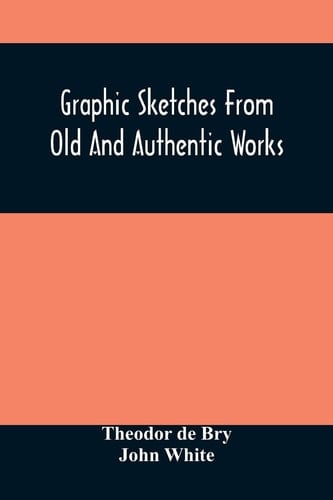 Graphic Sketches From Old And Authentic Works, Illustrating The Costume, Habits, And Character, Of The Aborigines Of America Together With Rare And Curious Fragments Relating To The Discovery And Settlement Of The Country