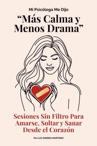 Mi Psicóloga Me Dijo Más Calma y Menos Drama: Sesiones Sin Filtro Para Amarte, Soltar y Sanar Desde el Corazón (Spanish Edition)