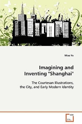 Imagining and Inventing Shanghai"": The Courtesan Illustrations, the City, and EarlyModern Identity