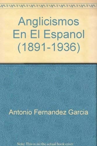 Anglicismos En El Espanol 1891-1936 (Anglicisms In Spanish In Use 1891-1936)