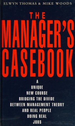 The Manager's Casebook A Unique New Course Bridging the Divide Between Management Theory and Real People Doing Real Jobs