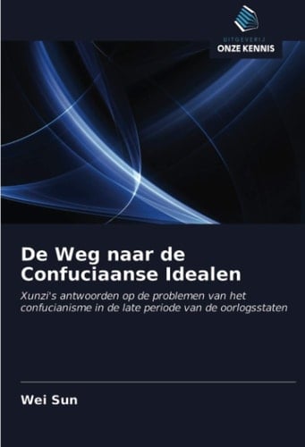 De Weg naar de Confuciaanse Idealen: Xunzi's antwoorden op de problemen van het confucianisme in de late periode van de oorlogsstaten (Dutch Edition)