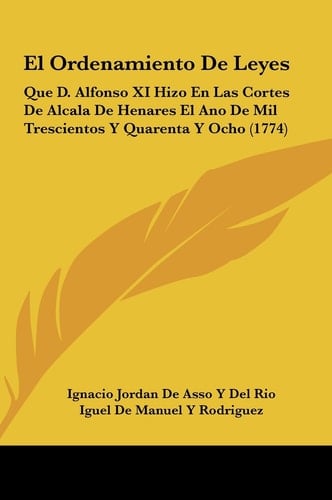 El Ordenamiento De Leyes: Que D. Alfonso XI Hizo En Las Cortes De Alcala De Henares El Ano De Mil Trescientos Y Quarenta Y Ocho (1774) (Spanish Edition)