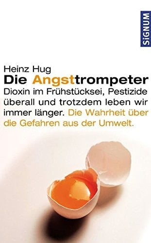Die Angsttrompeter Dioxin im Frühstücksei, Pestizide überall und trotzdem leben wir immer länger ; die Wahrheit über die Gefahren aus der Umwelt