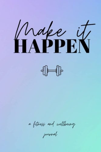 Make It Happen Fitness Journal: A fitness and wellbeing journal