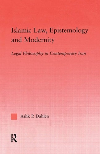 Islamic Law, Epistemology and Modernity Legal Philosophy in Contemporary Iran
