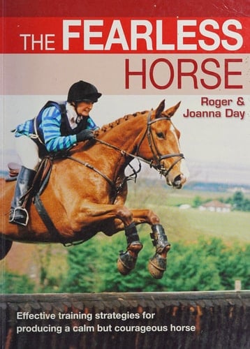 The Fearless Horse Effective Training Strategies for Producing a Calm But Courageous Horse