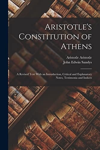 Aristotle's Constitution of Athens A Revised Text With an Introduction, Critical and Explanatory Notes, Testimonia and Indices
