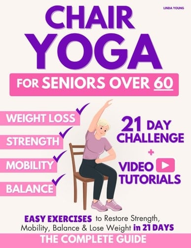 The Complete Guide to Chair Yoga for Seniors Over 60 40+ Low-Impact Easy Exercises to Restore Strength, Mobility, Balance, and Lose Weight in 21 Days-Exercise Book for Weight Loss and Toning