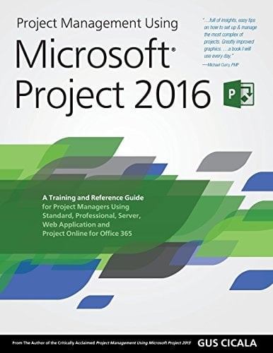 Project Management Using Microsoft Projects 2016: Academic Version A Training and Reference Guide for Project Managers Using Standard, Professional, Server, Web Application and Project Online for Office 365