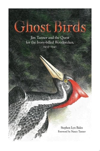 Ghost Birds Jim Tanner and the Quest for the Ivory-billed Woodpecker, 1935–1941