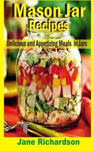 Mason Jar Recipes Delicious And Appetizing Meals In Jars
