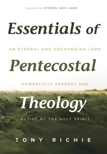Essentials of Pentecostal Theology An Eternal and Unchanging Lord Powerfully Present & Active by the Holy Spirit