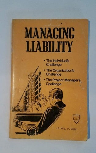 Managing Liability: The Individual's Challenge, the Organization's Challenge, the Project Manager's Challenge. Ed by J.R. King, Jr. Proc of Symp, Las