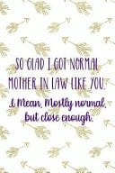 So Glad I Got Normal Mother In Law Like You. I Mean, Mostly Normal, But Close Enough. Blank Lined Notebook Journal Diary Composition Notepad 120 Pages 6x9 Paperback ( Mother In Law ) White