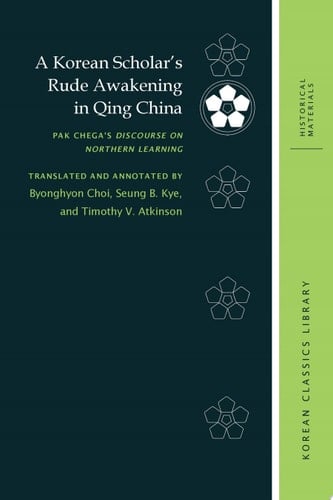 A Korean Scholar's Rude Awakening in Qing China Pak Chega's Discourse on Northern Learning