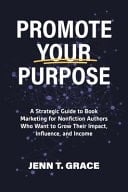 Promote Your Purpose A Strategic Guide to Book Marketing for Nonfiction Authors Who Want to Grow Their Impact, Influence, and Income