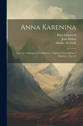 Anna Karenina Oper in 3 Aufzügen (vier Bildern) = opera 3 felvonásban (4 képben): Op.112