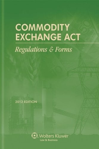 Commodity Exchange ACT Regulations & Forms, 2012 Edition