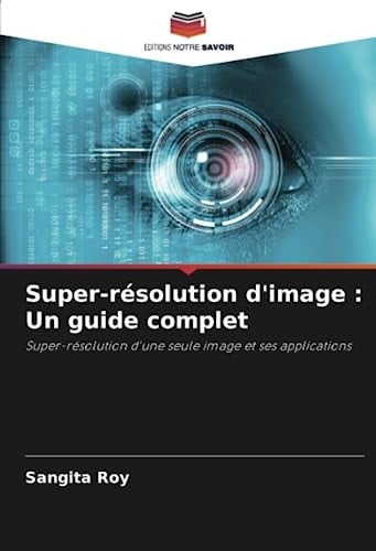 Super-résolution d'image : Un guide complet: Super-résolution d'une seule image et ses applications (French Edition)