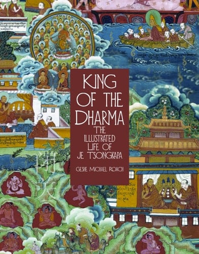 King of the Dharma The Illustrated Life of Je Tsongkapa, Teacher of the First Dalai Lama