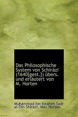 Das Philosophische System Von Schirazi (1640[gest.]) Ubers. Und Erlautert Von M. Horten (German Edition)
