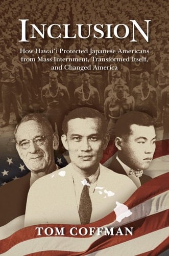 Inclusion How Hawai‘i Protected Japanese Americans from Mass Internment, Transformed Itself, and Changed America