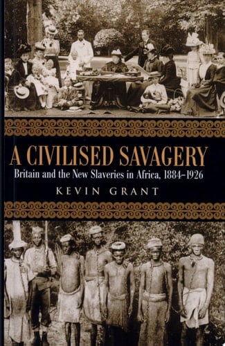 A Civilised Savagery Britain and the New Slaveries in Africa, 1884-1926