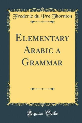 Elementary Arabic a Grammar (Classic Reprint)