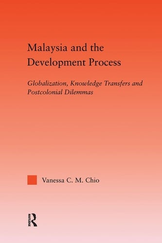 Malaysia and the Development Process Globalization, Knowledge Transfers and Postcolonial Dilemmas