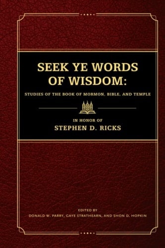 Seek Ye Words of Wisdom: Studies of the Book of Mormon, Bible, and Temple in Honor of Stephen D. Ricks