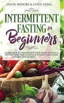 Intermittent Fasting for Beginners Learn How to Transform Your Body in 30 Days Or Less with This Complete Weight Loss Guide for Men and Women
