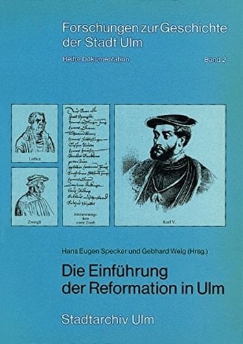 Die Einführung der Reformation in Ulm Geschichte eines Bürgerentscheids : Vortragsveranstaltungen, Ausstellungskatalog und Beiträge zum 450. Jahrestag der Ulmer Reformationsabstimmung